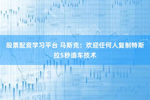 股票配资学习平台 马斯克：欢迎任何人复制特斯拉5秒造车技术
