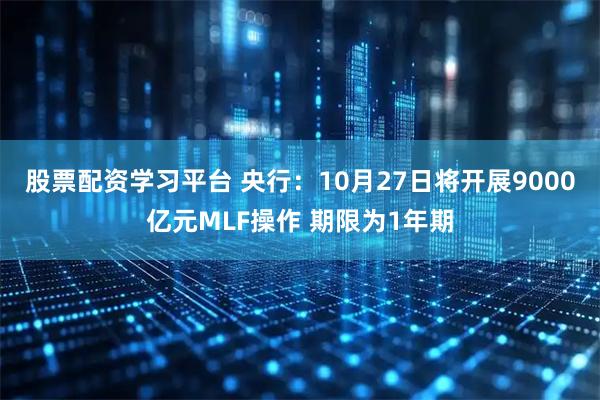 股票配资学习平台 央行：10月27日将开展9000亿元MLF操作 期限为1年期