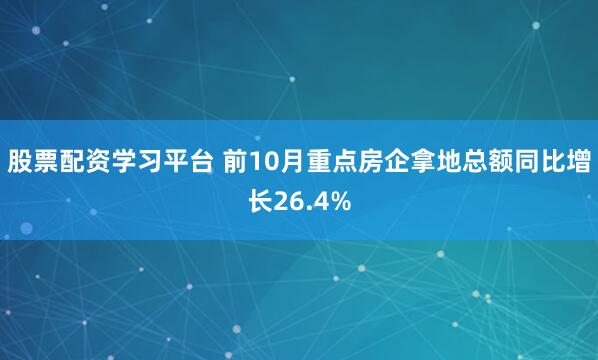 股票配资学习平台 前10月重点房企拿地总额同比增长26.4%