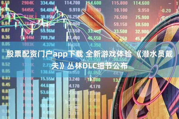 股票配资门户app下载 全新游戏体验 《潜水员戴夫》丛林DLC细节公布