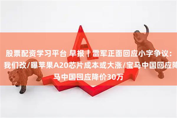 股票配资学习平台 早报｜雷军正面回应小字争议：是陋习，我们改/曝苹果A20芯片成本或大涨/宝马中国回应降价30万