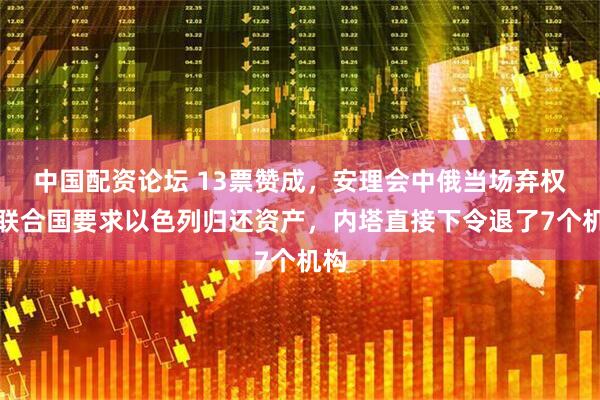 中国配资论坛 13票赞成,安理会中俄当场弃权,联合国要求以色列归还资产,内塔直接下令退了7个机构