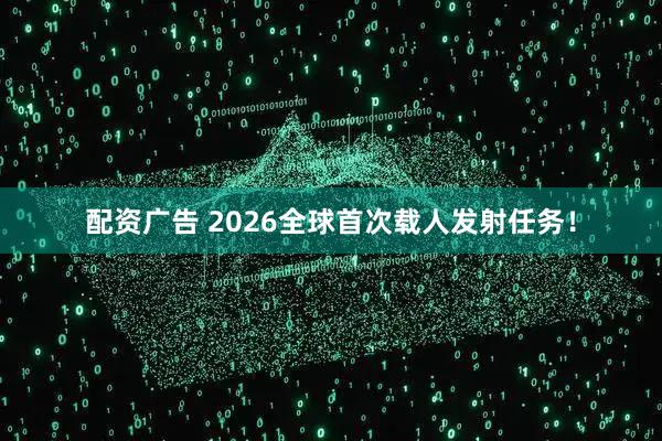 配资广告 2026全球首次载人发射任务！
