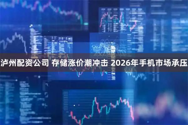 泸州配资公司 存储涨价潮冲击 2026年手机市场承压