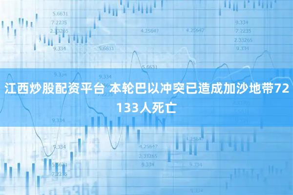 江西炒股配资平台 本轮巴以冲突已造成加沙地带72133人死亡