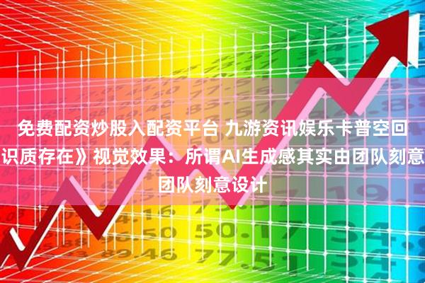 免费配资炒股入配资平台 九游资讯娱乐卡普空回应《识质存在》视觉效果：所谓AI生成感其实由团队刻意设计