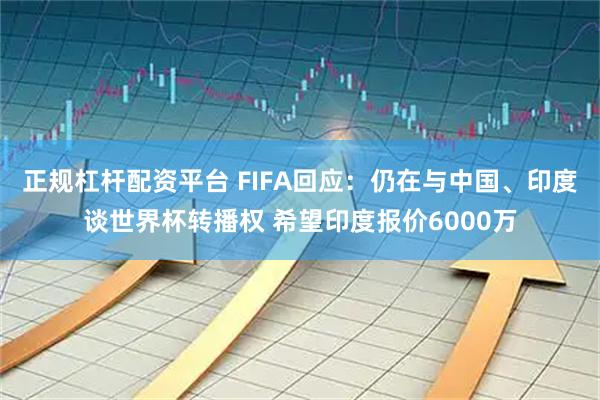 正规杠杆配资平台 FIFA回应：仍在与中国、印度谈世界杯转播权 希望印度报价6000万