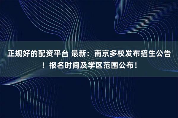 正规好的配资平台 最新：南京多校发布招生公告！报名时间及学区范围公布！
